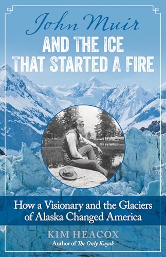 Read John Muir and the Ice That Started a Fire: How a Visionary and the Glaciers of Alaska Changed America, written by Kim Heacox; Kim Heacox