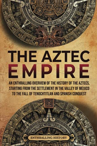 Read The Aztec Empire: An Enthralling Overview of the History of the Aztecs, Starting with the Settlement in the Valley of Mexico (Ancient Mexico), written by Enthralling History