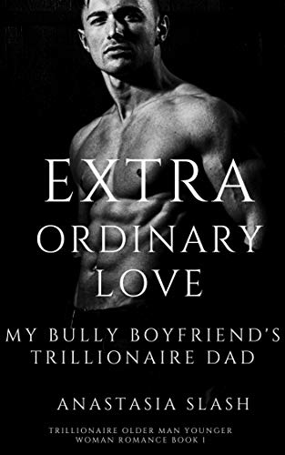Read EXTRAORDINARY LOVE: My Bully Boyfriend's Trillionaire Dad (TRILLIONAIRE OLDER MAN YOUNGER WOMAN ROMANCE Book 5), written by Anastasia Slash