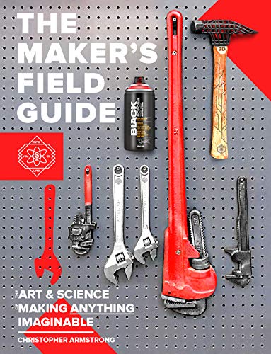 Read The Maker's Field Guide: The Art & Science of Making Anything Imaginable, written by Christopher Armstrong; Joey Zeledón