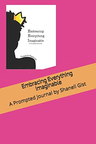 Read Embracing Everything Imaginable: A Prompted Journal by Shanell Gist, written by Shanell Jazzmyn Gist