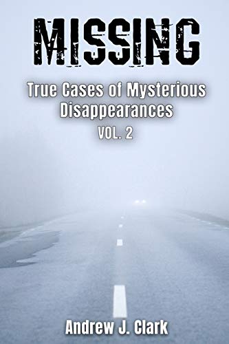 Read Missing True Cases of Mysterious Disappearances 2 (Missing Person Case Files), written by Andrew J. Clark