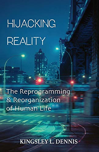 Read Hijacking Reality: The Reprogramming & Reorganization of Human Life, written by Kingsley L Dennis