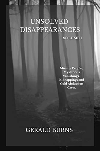 Read Unsolved Disappearances (Volume 1): Missing People, Mysterious Vanishings, Kidnappings and Cold Abduction Cases, written by Gerald Burns Read Unsolved Disappearances (Volume 1): Missing People, Mysterious Vanishings, Kidnappings and Cold Abduction Cases, written by Gerald Burns