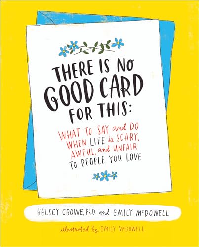 Read There Is No Good Card for This: What To Say and Do When Life Is Scary, Awful, and Unfair to People You Love, written by Kelsey Crowe; Emily McDowell Read There Is No Good Card for This: What To Say and Do When Life Is Scary, Awful, and Unfair to People You Love, written by Kelsey Crowe; Emily McDowell
