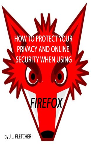 Read How To Protect Your Privacy and Security Online When Using Firefox, written by J.L. Fletcher