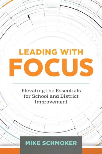 Read Leading with Focus: Elevating the Essentials for School and District Improvement, written by Mike Schmoker