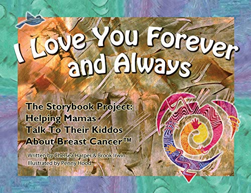 Read I Love You Forever And Always - The Storybook Project: Helping Mamas Talk to Their Kiddos About Breast Cancer, written by Chelsea Harper; Brook Irwin
