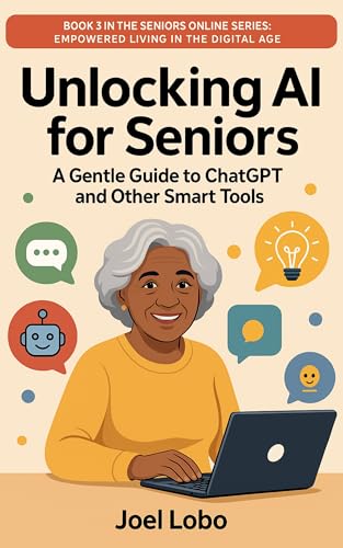 Read Unlocking AI for Seniors: A Gentle Guide to ChatGPT and Other Smart Tools (Seniors Online: Empowered Living in the Digital Age), written by Joel Lobo