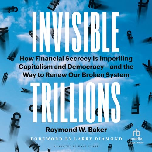 Read Invisible Trillions: How Financial Secrecy Is Imperiling Capitalism and Democracy--and the Way to Renew Our Broken System, written by Raymond W. Baker
