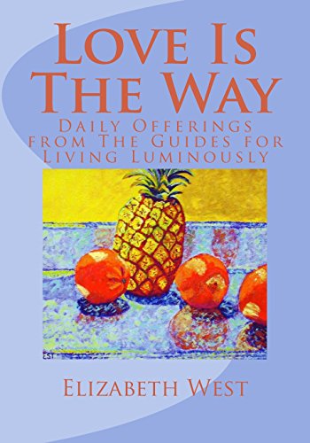 Read Love Is The Way: Daily Offerings from The Guides for Living Luminously, written by Elizabeth West