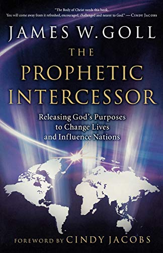Read The Prophetic Intercessor: Releasing God'S Purposes To Change Lives And Influence Nations, written by James W. Goll