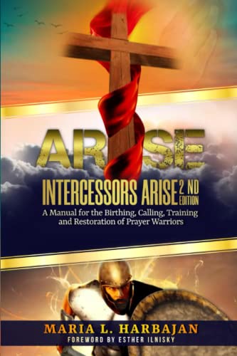 Read ARISE...INTERCESSORS ARISE!: A Manual for the Birthing, Calling, Training, and Restoration of Prayer Warriors (Second Edition), written by Maria Harbajan