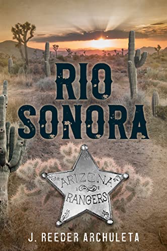 Read Rio Sonora: A Story of the Arizona Rangers, written by J. Reeder Archuleta