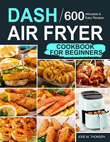 Read Dash Air Fryer Cookbook for Beginners: 600 Affordable and Easy Recipes for You and Your Family to Air Fry Toast Bake and Grill, written by Jose M. Thomsen