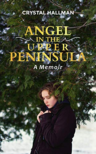 Read Angel in the Upper Peninsula : A Memoir, written by Crystal Hallman
