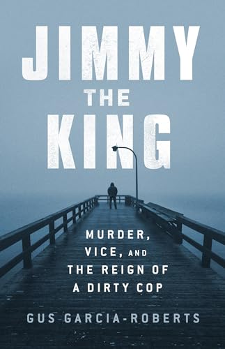 Read Jimmy the King: Murder, Vice, and the Reign of a Dirty Cop, written by Gus Garcia-Roberts Read Jimmy the King: Murder, Vice, and the Reign of a Dirty Cop, written by Gus Garcia-Roberts