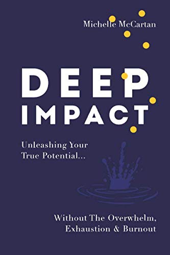 Read Deep Impact: Unleashing Your True Potential...Without the Overwhelm, Exhaustion and Burnout, written by Michelle McCartan