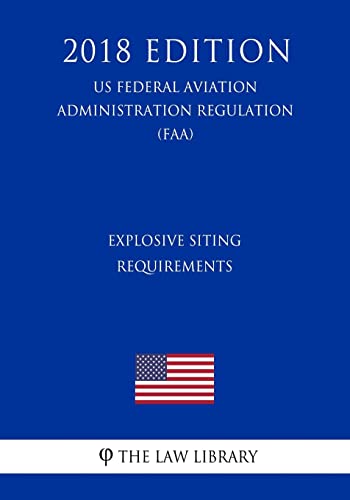 Read Explosive Siting Requirements (US Federal Aviation Administration Regulation) (FAA) (2018 Edition), written by The Law Library