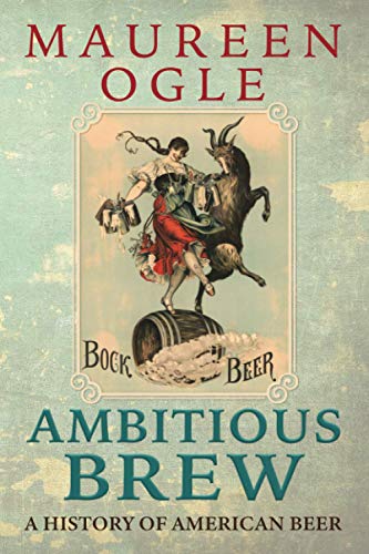 Read Ambitious Brew: A History of American Beer: Revised Edition, written by Maureen Ogle