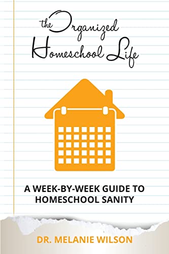 Read The Organized Homeschool Life: A Week-By-Week Guide to Homeschool Sanity, written by Dr. Melanie Wilson