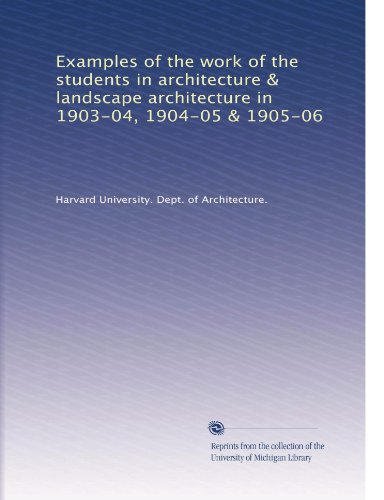 Read Examples of the work of the students in architecture & landscape architecture in 1903-04, 1904-05 & 1905-06, written by . Harvard University. Dept. of Architecture.