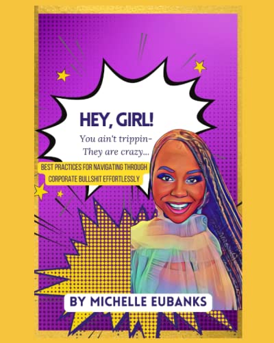 Read Hey, GIRL! You ain't trippin - They are crazy . . .: Best Practices for Navigating Through Corporate Bullshit Effortlessly, written by Michelle Eubanks