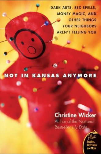 Read Not In Kansas Anymore: Dark Arts, Sex Spells, Money Magic, and Other Things Your Neighbors Aren't Telling You (Plus), written by Christine Wicker
