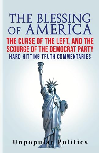 Read The Blessing Of America: The Curse Of The Left, And The Scourge Of The Democrat Party, Hard Hitting Truth Commentaries, written by Unpopular Politics
