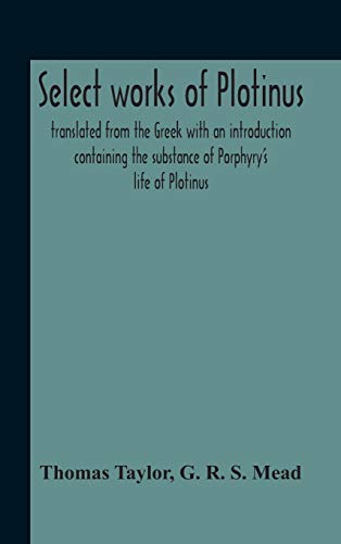 Read Select Works Of Plotinus; Translated From The Greek With An Introduction Containing The Substance Of Porphyry'S Life Of Plotinus, written by Thomas Taylor; G R S Mead