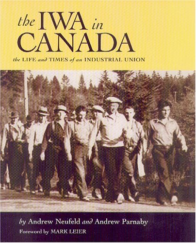 Read The Iwa in Canada: The Life and Times of an Industrial Union, written by Andrew Neufeld; Andrew Parnaby