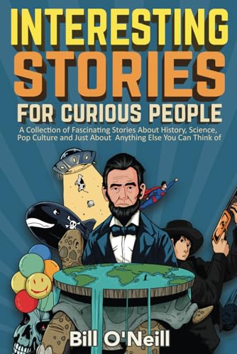 Read Interesting Stories For Curious People: A Collection of Fascinating Stories About History, Science, Pop Culture and Just About Anything Else You Can Think of, written by Bill O'Neill Read Interesting Stories For Curious People: A Collection of Fascinating Stories About History, Science, Pop Culture and Just About Anything Else You Can Think of, written by Bill O'Neill