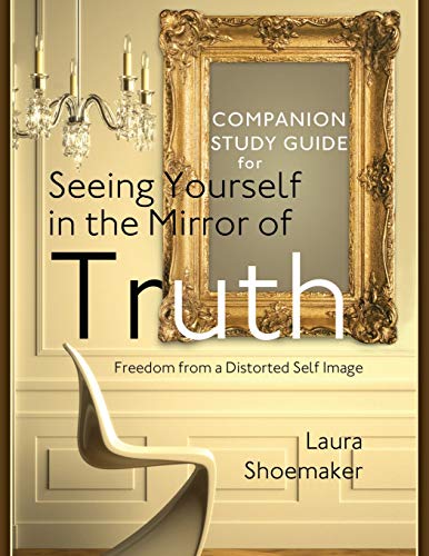 Read Companion Study Guide for Seeing Yourself in the Mirror of Truth: Freedom From a Distorted Self Image, written by Laura Shoemaker