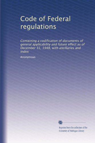 Read Code of Federal regulations: Containing a codification of documents of general applicability and future effect as of December 31, 1948, with ancillaries and index, written by . Anonymous