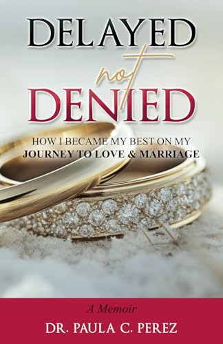 Read Delayed Not Denied: How I Became My Best on My Journey to Love and Marriage, written by Dr. Paula C. Perez