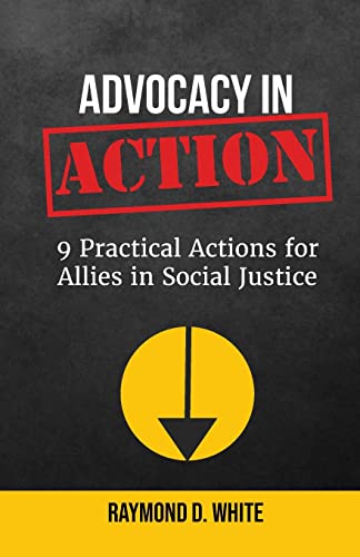 Read Advocacy in Action: 9 Practical Actions for Allies in Social Justice, written by Raymond White