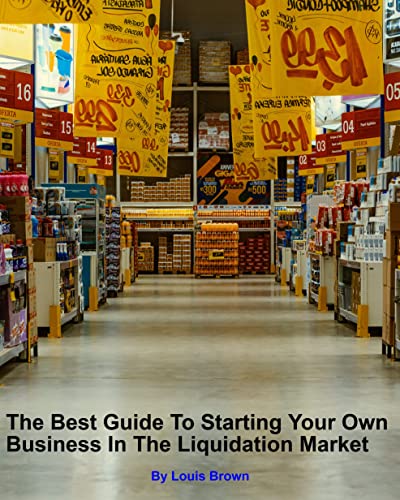 Read The Best Guide To Starting Your Own Business In The Liquidation Market, written by Louis Brown
