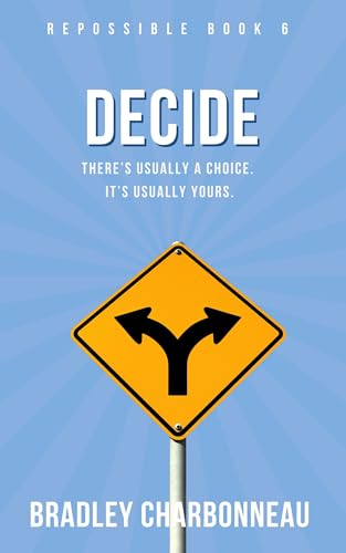 Read Decide: There's Usually a Choice. It's Usually Yours. (Repossible: Who Will You Be Next? Book 6), written by Bradley Charbonneau