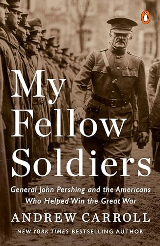 Read My Fellow Soldiers: General John Pershing and the Americans Who Helped Win the Great War, written by Andrew Carroll