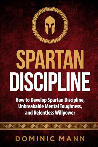 Read Spartan Discipline: How to Develop Spartan Discipline, Unbreakable Mental Toughness, and Relentless Willpower (Self-Discipline Books), written by Dominic Mann Read Spartan Discipline: How to Develop Spartan Discipline, Unbreakable Mental Toughness, and Relentless Willpower (Self-Discipline Books), written by Dominic Mann