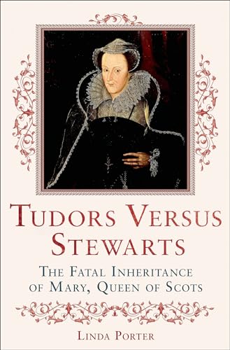 Read Tudors Versus Stewarts: The Fatal Inheritance of Mary, Queen of Scots, written by Linda Porter Read Tudors Versus Stewarts: The Fatal Inheritance of Mary, Queen of Scots, written by Linda Porter