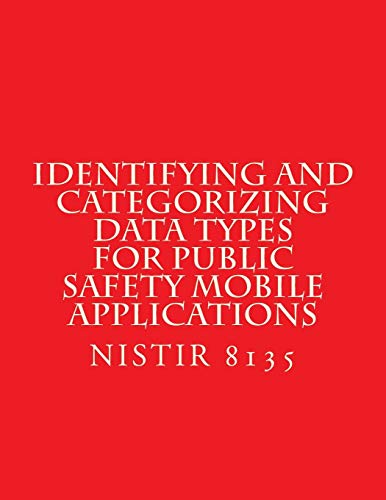 Read Identifying and Categorizing Data Types for Public Safety Mobile Applications: NiSTIR 8135, written by National Institute of Standards and Technology