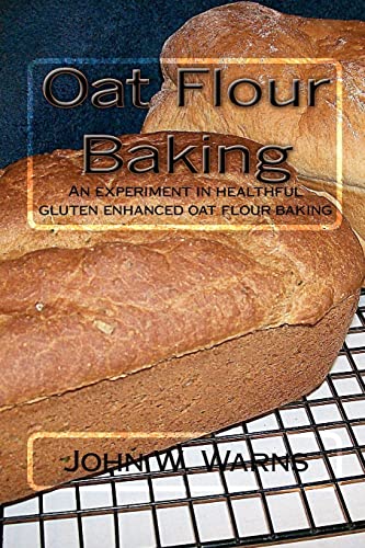 Read Oat Flour Baking: An experiment in healthful gluten enhanced oat flour baking, written by John W. Warns