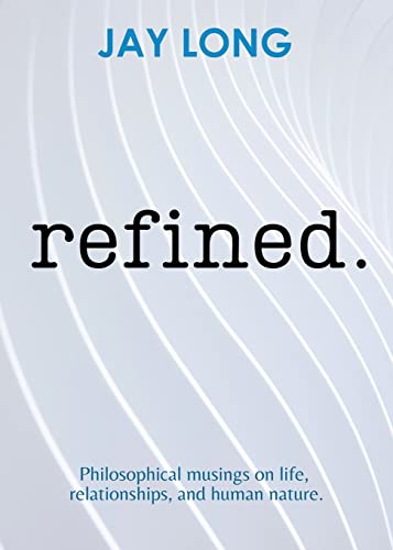 Read Refined: Philosophical musings on life, relationships, and human nature., written by Jay Long