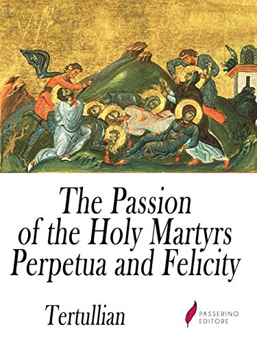 Read The Passion of the Holy Martyrs Perpetua and Felicity, written by Tertullian Read The Passion of the Holy Martyrs Perpetua and Felicity, written by Tertullian