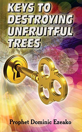 Read Keys to Destroying Unfruitful Trees, written by Prophet Dominic Ezeako