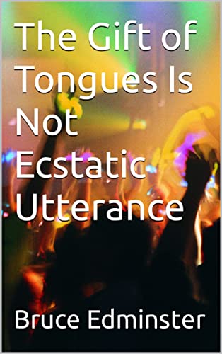 Read The Gift of Tongues Is Not Ecstatic Utterance, written by Bruce Edminster