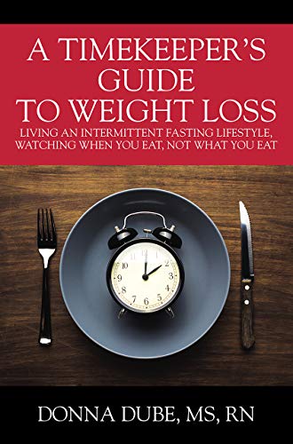 Read A Timekeeper's Guide To Weight Loss: Living An Intermittent Fasting Lifestyle, Watching When You Eat Not What You Eat, written by Donna Dube MS RN Read A Timekeeper's Guide To Weight Loss: Living An Intermittent Fasting Lifestyle, Watching When You Eat Not What You Eat, written by Donna Dube MS RN