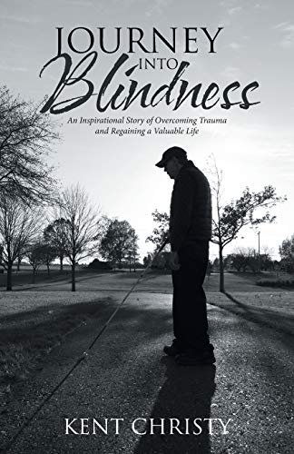 Read Journey into Blindness: An Inspirational Story of Overcoming Trauma and Regaining a Valuable Life, written by Kent Christy