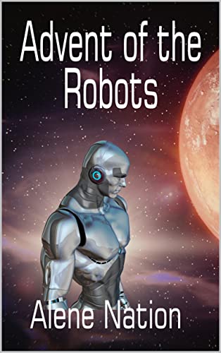 Read Advent of the Robots (A Speculative Near Future SciFi Thriller) (Domino), written by Alene Nation; A. Nation Read Advent of the Robots (A Speculative Near Future SciFi Thriller) (Domino), written by Alene Nation; A. Nation